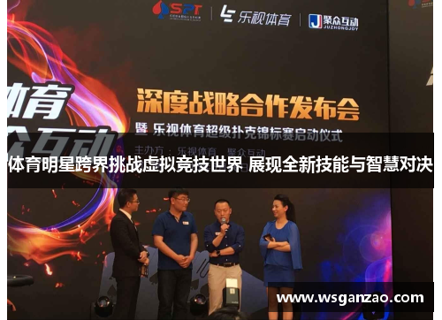 体育明星跨界挑战虚拟竞技世界 展现全新技能与智慧对决