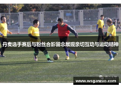 丹麦选手赛后与粉丝合影留念展现亲切互动与运动精神