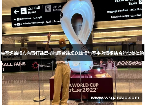决赛场馆精心布置打造震撼氛围营造观众热情与赛事激情相结合的完美体验