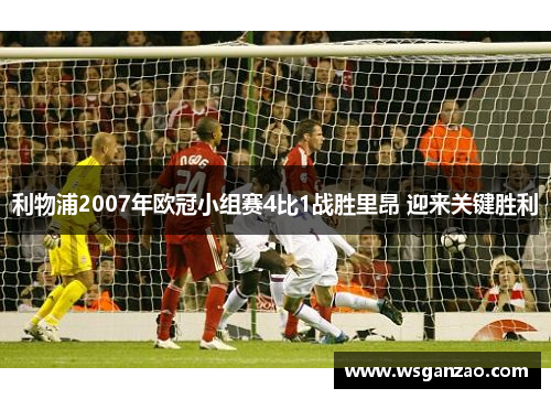 利物浦2007年欧冠小组赛4比1战胜里昂 迎来关键胜利