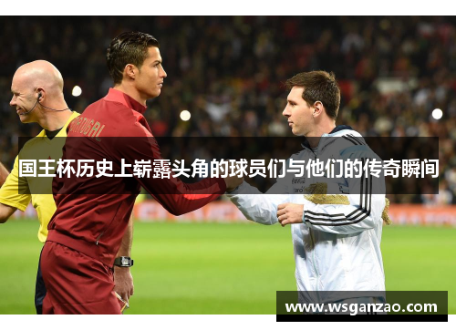 国王杯历史上崭露头角的球员们与他们的传奇瞬间
