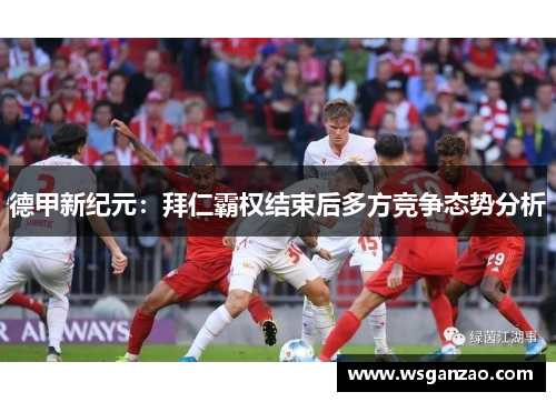 德甲新纪元：拜仁霸权结束后多方竞争态势分析