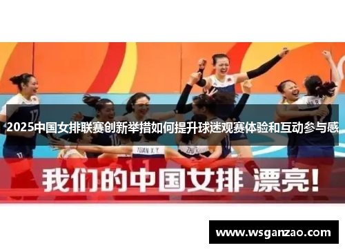2025中国女排联赛创新举措如何提升球迷观赛体验和互动参与感