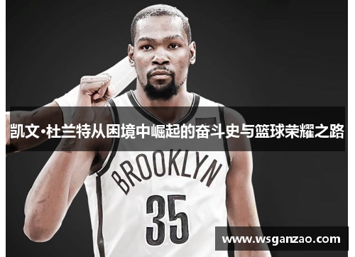 凯文·杜兰特从困境中崛起的奋斗史与篮球荣耀之路