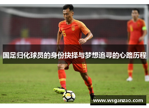 国足归化球员的身份抉择与梦想追寻的心路历程