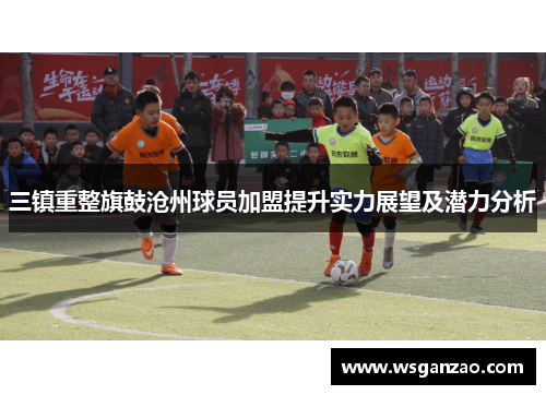 三镇重整旗鼓沧州球员加盟提升实力展望及潜力分析