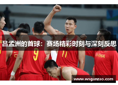 吕孟洲的首球：赛场精彩时刻与深刻反思