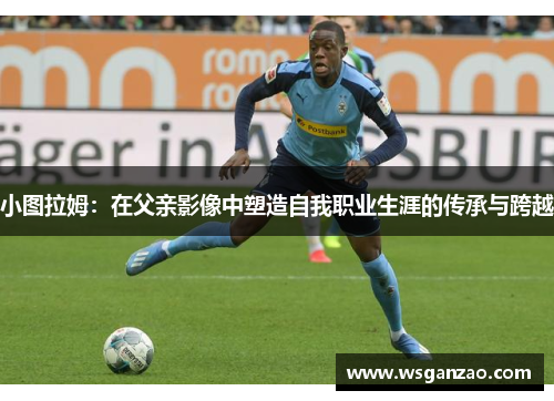 小图拉姆：在父亲影像中塑造自我职业生涯的传承与跨越