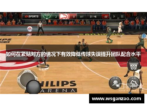 如何在紧贴对方的情况下有效降低传球失误提升团队配合水平