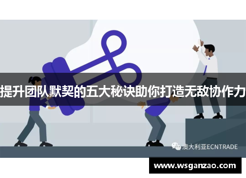 提升团队默契的五大秘诀助你打造无敌协作力