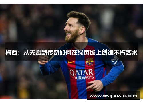 梅西：从天赋到传奇如何在绿茵场上创造不朽艺术