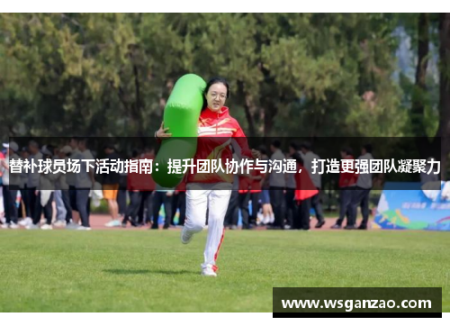 替补球员场下活动指南：提升团队协作与沟通，打造更强团队凝聚力