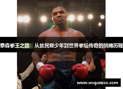 泰森拳王之路：从贫民窟少年到世界拳坛传奇的拼搏历程