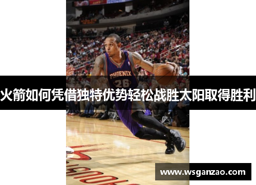 火箭如何凭借独特优势轻松战胜太阳取得胜利