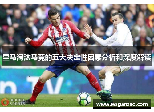 皇马淘汰马竞的五大决定性因素分析和深度解读