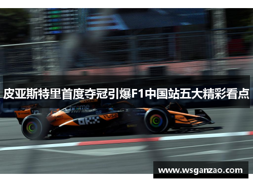 皮亚斯特里首度夺冠引爆F1中国站五大精彩看点