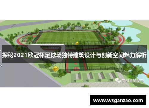 探秘2021欧冠杯足球场独特建筑设计与创新空间魅力解析