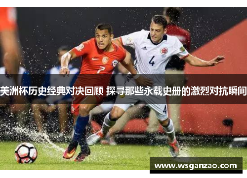 美洲杯历史经典对决回顾 探寻那些永载史册的激烈对抗瞬间