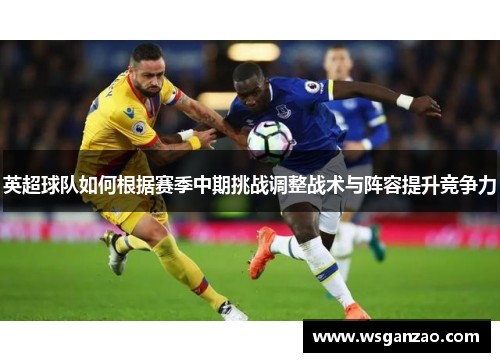 英超球队如何根据赛季中期挑战调整战术与阵容提升竞争力