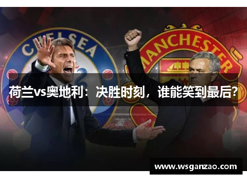 荷兰vs奥地利：决胜时刻，谁能笑到最后？