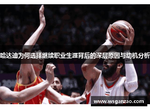 哈达迪为何选择继续职业生涯背后的深层原因与动机分析