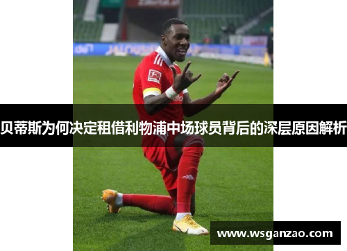 贝蒂斯为何决定租借利物浦中场球员背后的深层原因解析
